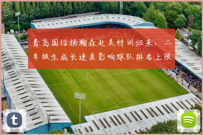 青岛国信杨瀚森赴美特训归来,二年级生成长速度影响球队排名上限