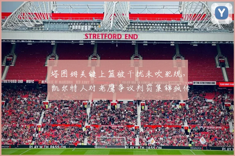 塔图姆关键上篮被干扰未吹犯规，凯尔特人对老鹰争议判罚集锦疯传