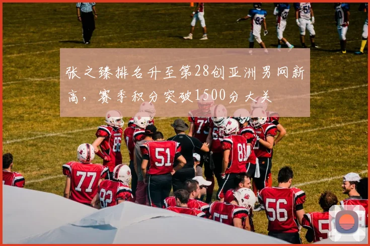 张之臻排名升至第28创亚洲男网新高，赛季积分突破1500分大关